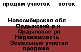 продам участок 10 соток - Новосибирская обл., Ордынский р-н, Ордынское рп Недвижимость » Земельные участки продажа   